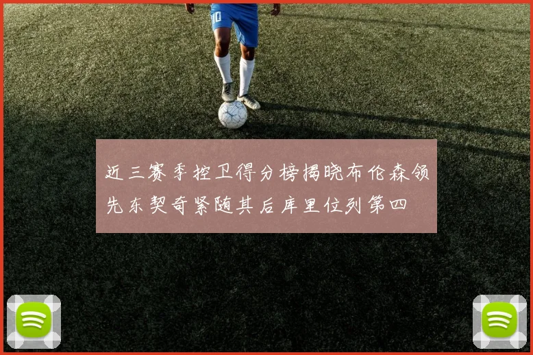 近三赛季控卫得分榜揭晓布伦森领先东契奇紧随其后库里位列第四