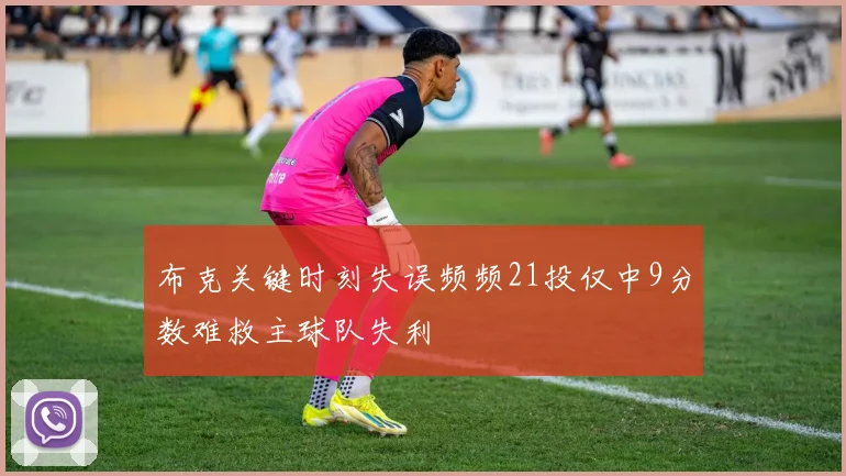 布克关键时刻失误频频21投仅中9分数难救主球队失利