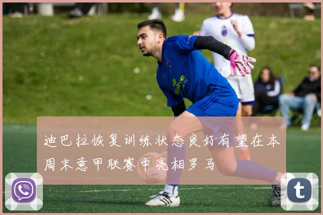 迪巴拉恢复训练状态良好有望在本周末意甲联赛中亮相罗马
