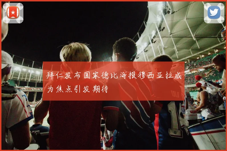 拜仁发布国家德比海报穆西亚拉成为焦点引发期待