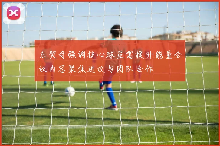 东契奇强调核心球星需提升能量会议内容聚焦进攻与团队合作