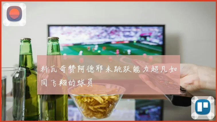 科瓦奇赞阿德耶米跳跃能力超凡如同飞翔的球员