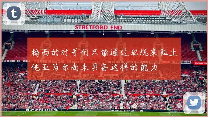 梅西的对手们只能通过犯规来阻止他亚马尔尚未具备这样的能力