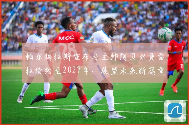 帕尔梅拉斯宣布与主帅阿贝尔费雷拉续约至2027年，展望未来新篇章