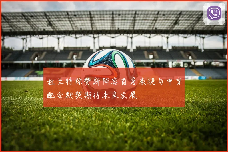 杜兰特称赞新阵容首秀表现与申京配合默契期待未来发展