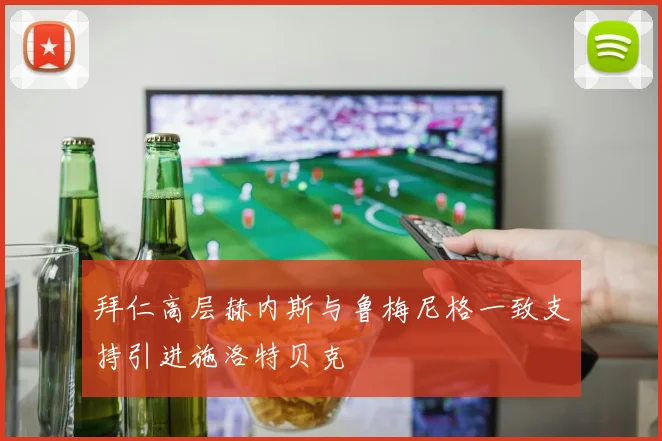 拜仁高层赫内斯与鲁梅尼格一致支持引进施洛特贝克