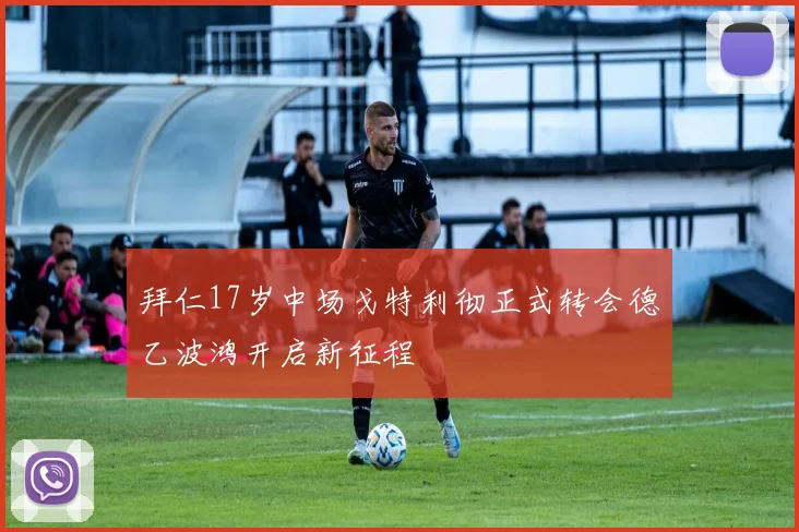 拜仁17岁中场戈特利彻正式转会德乙波鸿开启新征程