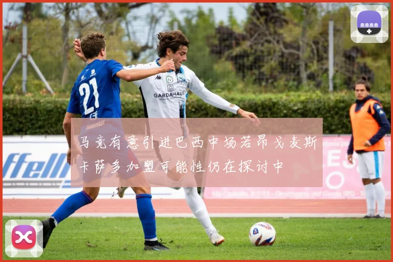 马竞有意引进巴西中场若昂戈麦斯卡萨多加盟可能性仍在探讨中