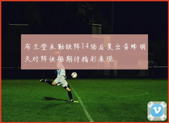 布兰登米勒缺阵14场后复出黄蜂明天对阵快船期待精彩表现