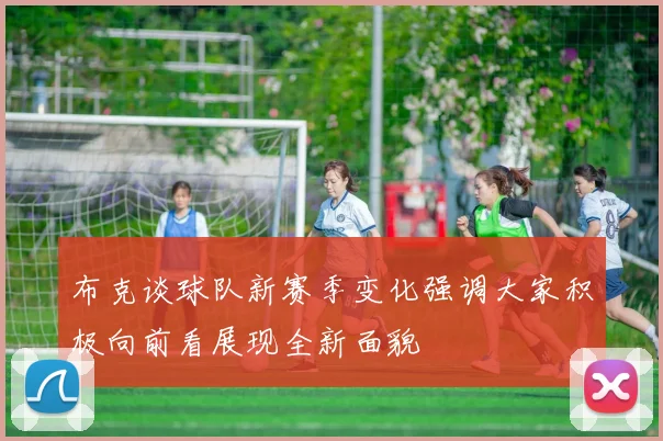 布克谈球队新赛季变化强调大家积极向前看展现全新面貌