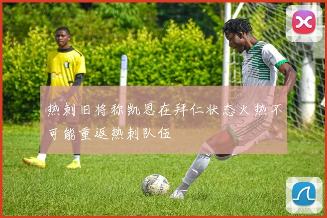 热刺旧将称凯恩在拜仁状态火热不可能重返热刺队伍