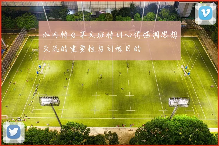 加内特分享文班特训心得强调思想交流的重要性与训练目的