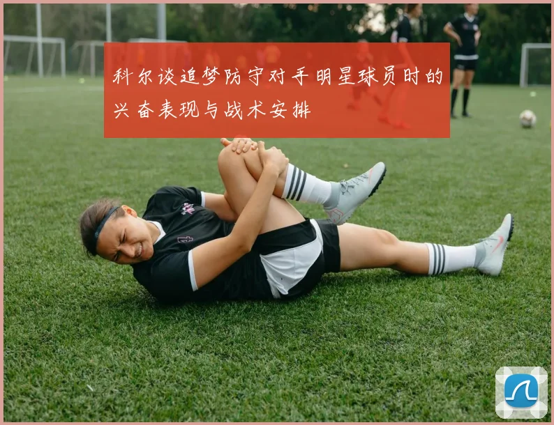 科尔谈追梦防守对手明星球员时的兴奋表现与战术安排