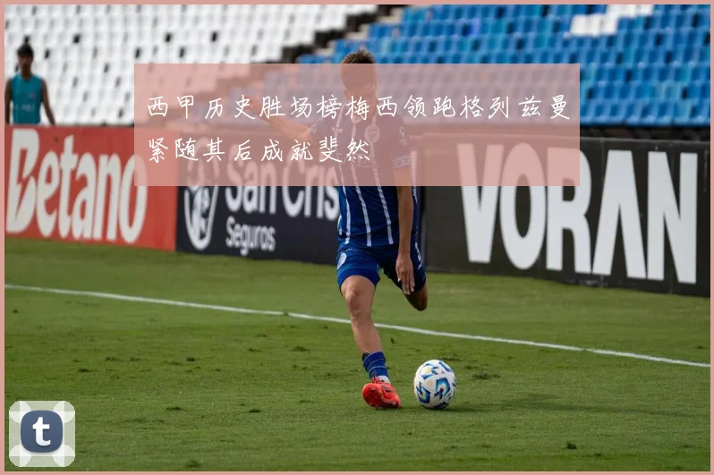 西甲历史胜场榜梅西领跑格列兹曼紧随其后成就斐然