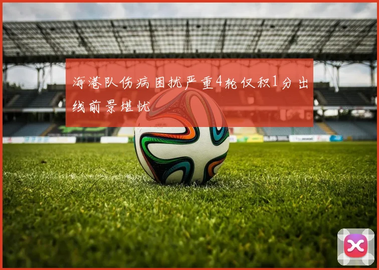 海港队伤病困扰严重4轮仅积1分出线前景堪忧