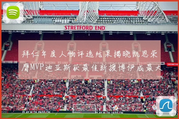 拜仁年度人物评选结果揭晓凯恩荣膺MVP迪亚斯获最佳新援博伊成最大失望者