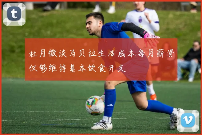 杜月徵谈马贝拉生活成本每月薪资仅够维持基本饮食开支