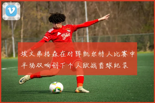 埃文弗格森在对阵凯尔特人比赛中半场双响创下个人欧战首球纪录