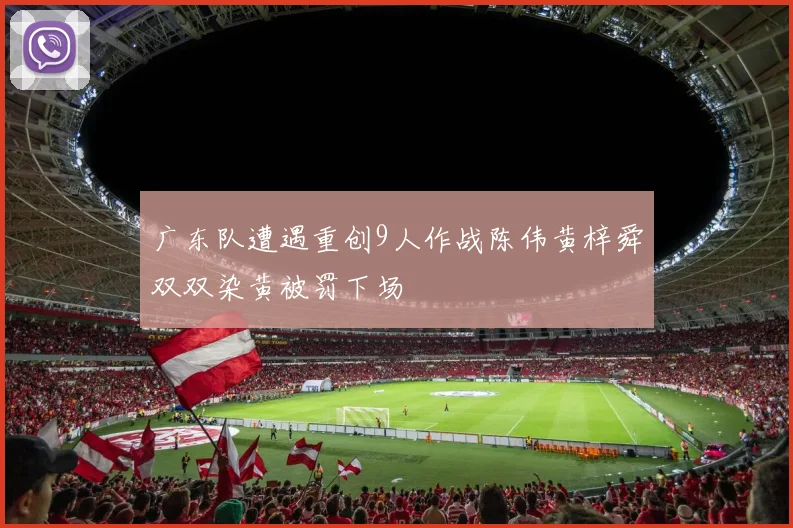 广东队遭遇重创9人作战陈伟黄梓舜双双染黄被罚下场