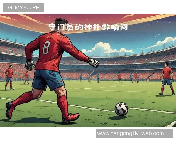 欧冠最佳扑救候选名单揭晓恰基尔凯拉特门将精彩扑救引关注